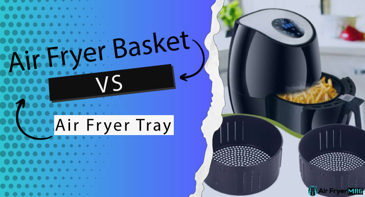 Air Fryer Basket VS Tray